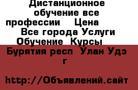 Дистанционное обучение все профессии  › Цена ­ 10 000 - Все города Услуги » Обучение. Курсы   . Бурятия респ.,Улан-Удэ г.